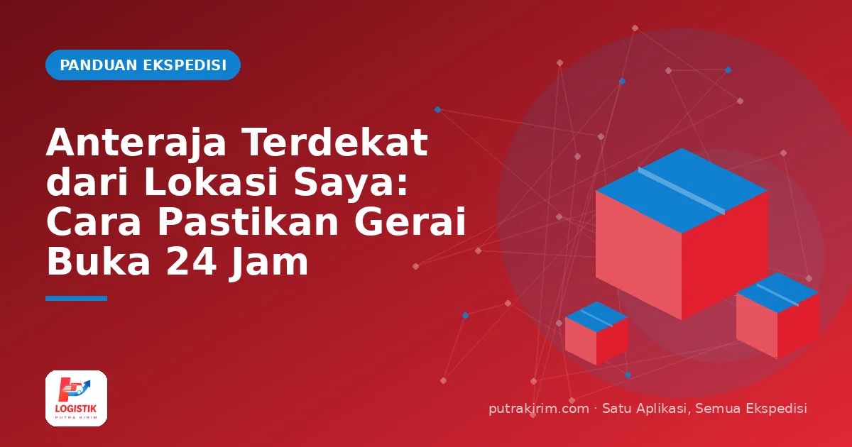 Anteraja Terdekat dari Lokasi Saya: Cara Pastikan Gerai Buka 24 Jam