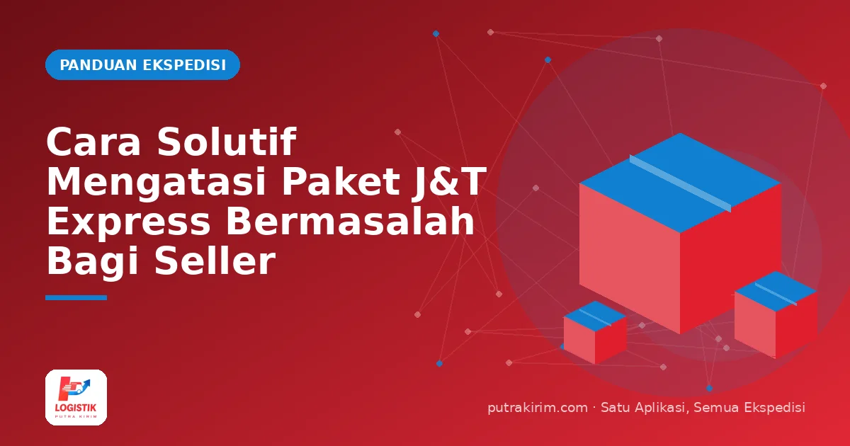Cara Solutif Mengatasi Paket J&T Express Bermasalah Bagi Seller