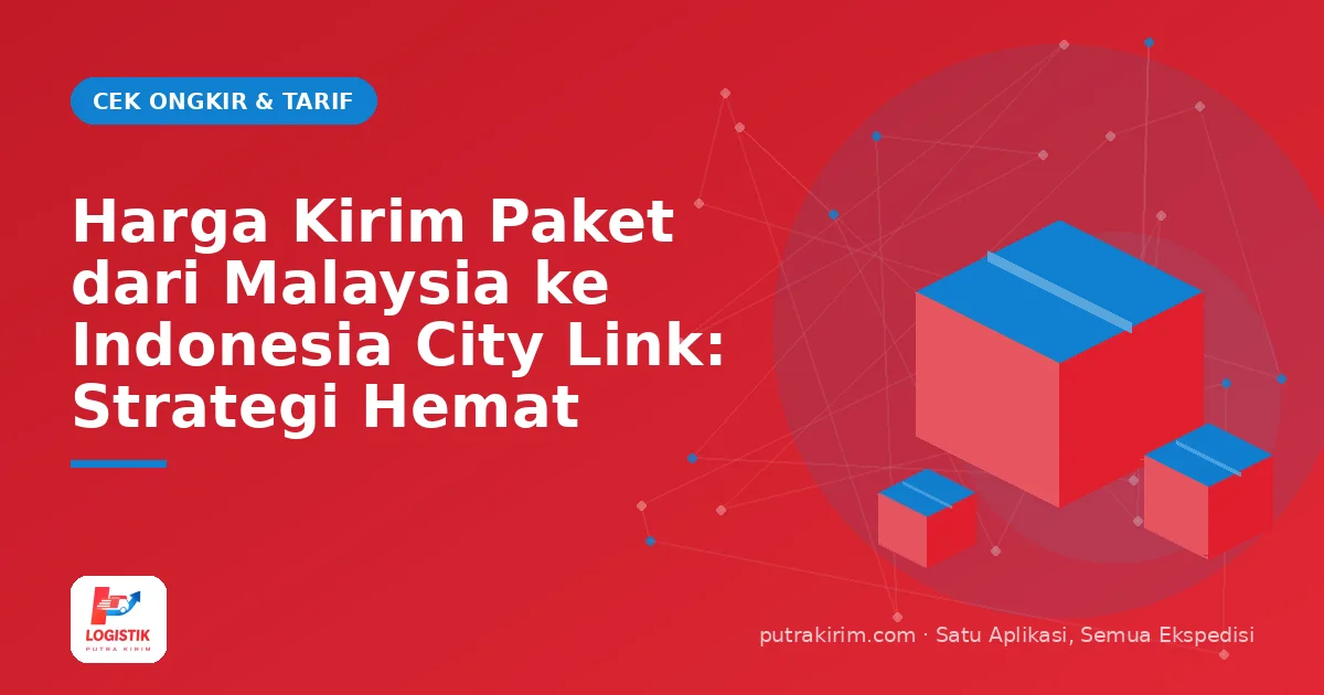 Harga Kirim Paket dari Malaysia ke Indonesia City Link: Strategi Hemat