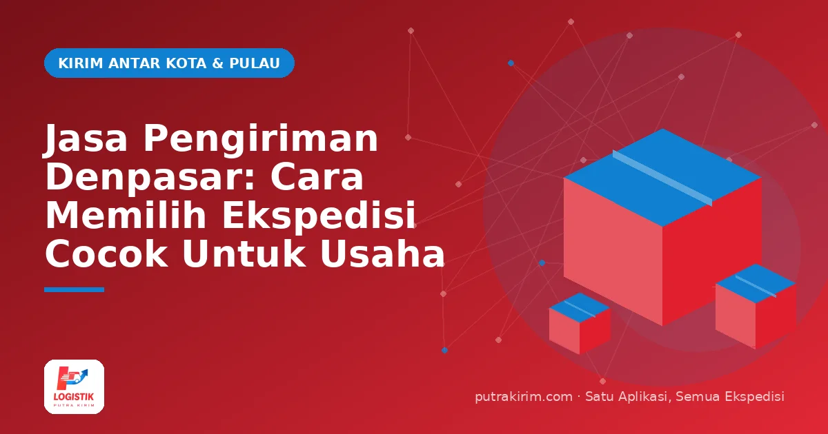 Jasa Pengiriman Denpasar: Cara Memilih Ekspedisi Cocok Untuk Usaha