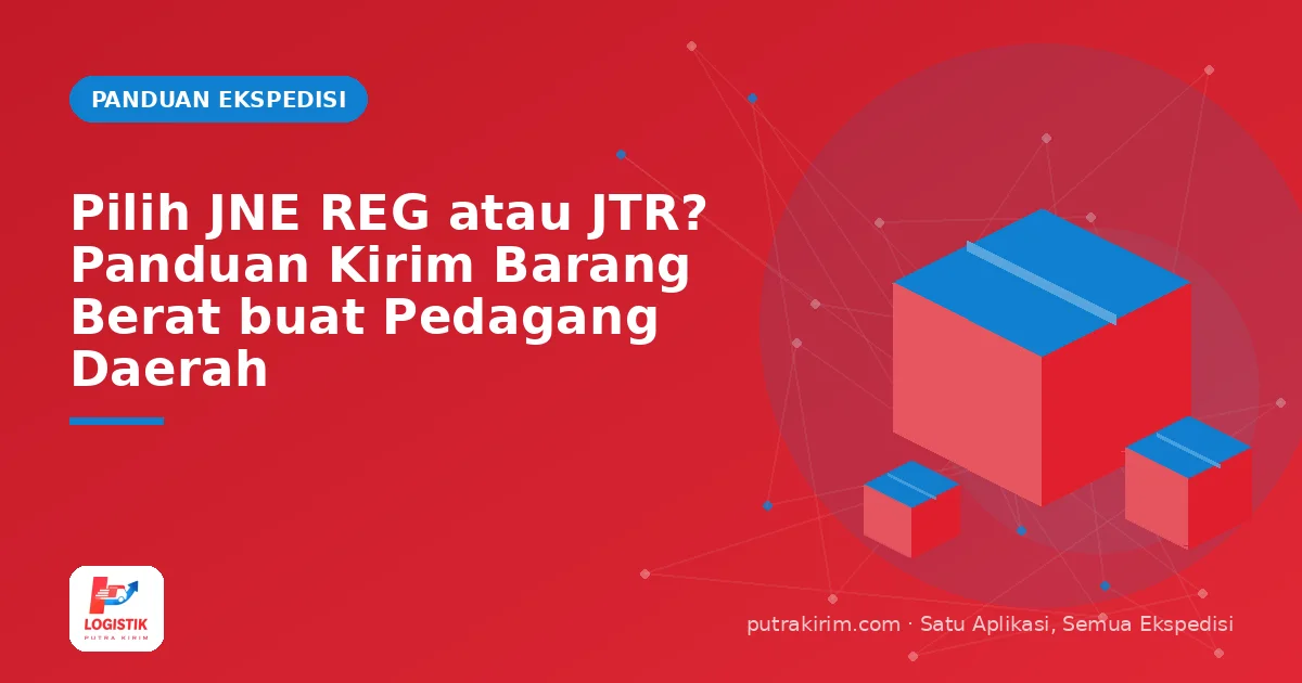 Pilih JNE REG atau JTR? Panduan Kirim Barang Berat buat Pedagang Daerah