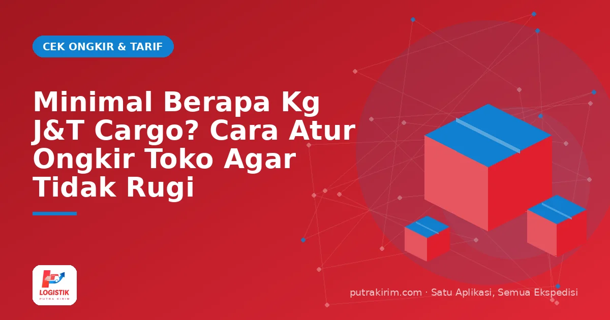 Minimal Berapa Kg J&T Cargo? Cara Atur Ongkir Toko Agar Tidak Rugi